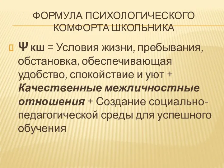 ФОРМУЛА ПСИХОЛОГИЧЕСКОГО КОМФОРТА ШКОЛЬНИКА Ψ кш = Условия жизни, пребывания, обстановка, обеспечивающая