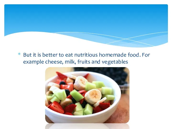But it is better to eat nutritious homemade food. For example cheese, milk, fruits and vegetables