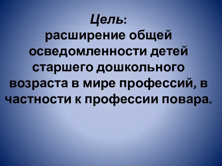 Цель: расширение общей осведомленности детей старшего дошкольного возраста в мире профессий, в частности к профессии повара.