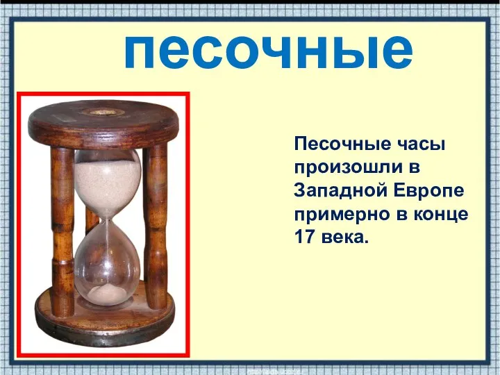 песочные Песочные часы произошли в Западной Европе примерно в конце 17 века.