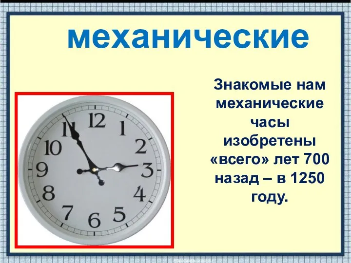 механические Знакомые нам механические часы изобретены «всего» лет 700 назад – в 1250 году.