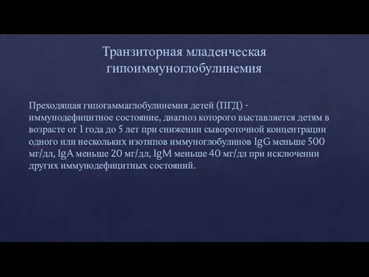 Транзиторная младенческая гипоиммуноглобулинемия Преходящая гипогаммаглобулинемия детей (ПГД) - иммунодефицитное состояние, диагноз которого