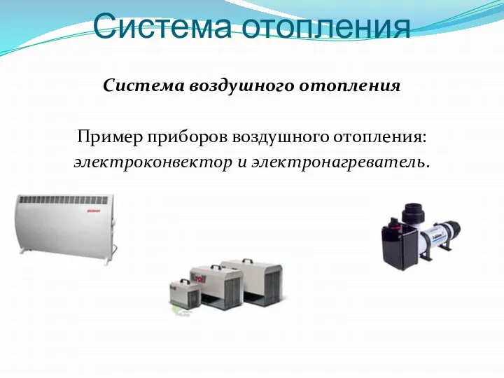 Система отопления Система воздушного отопления Пример приборов воздушного отопления: электроконвектор и электронагреватель.