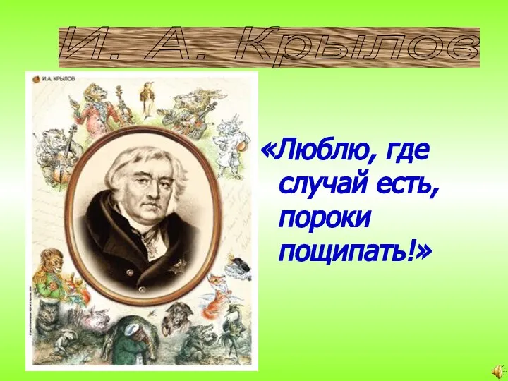 «Люблю, где случай есть, пороки пощипать!» И. А. Крылов