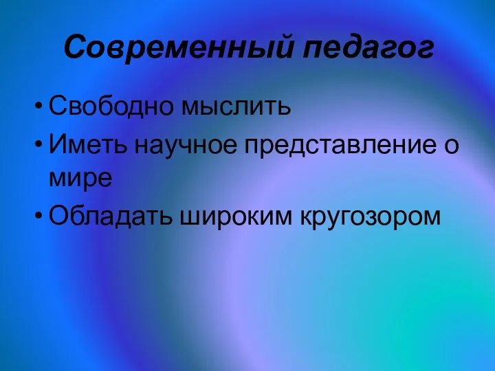 Современный педагог Свободно мыслить Иметь научное представление о мире Обладать широким кругозором