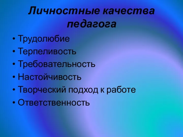 Личностные качества педагога Трудолюбие Терпеливость Требовательность Настойчивость Творческий подход к работе Ответственность