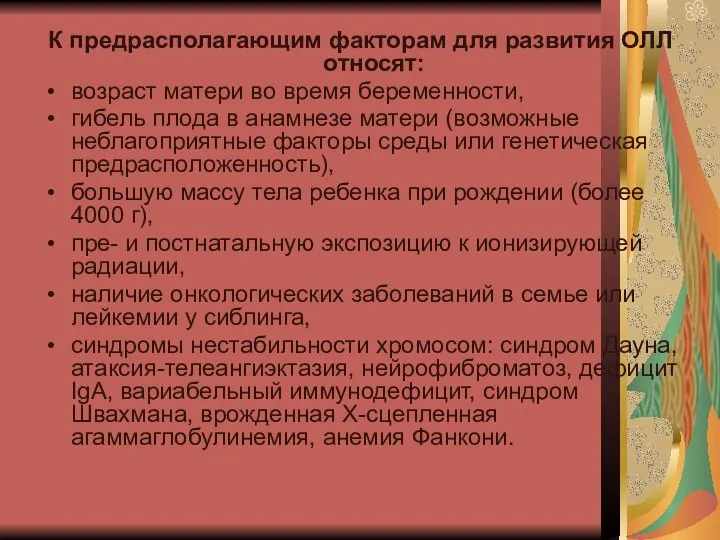 К предрасполагающим факторам для разви­тия ОЛЛ относят: возраст матери во время беременности,