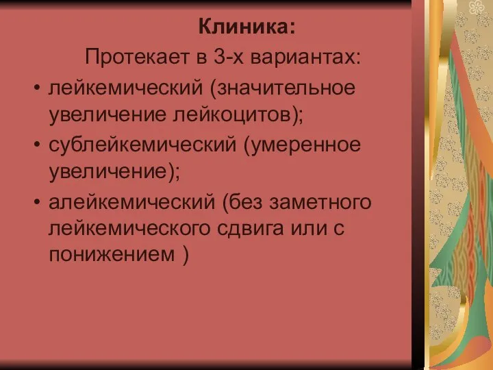 Клиника: Протекает в 3-х вариантах: лейкемический (значительное увеличение лейкоцитов); сублейкемический (умеренное увеличение);