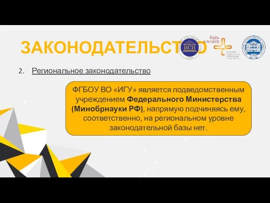 ЗАКОНОДАТЕЛЬСТВО Региональное законодательство ФГБОУ ВО «ИГУ» является подведомственным учреждением Федерального Министерства (Минобрнауки