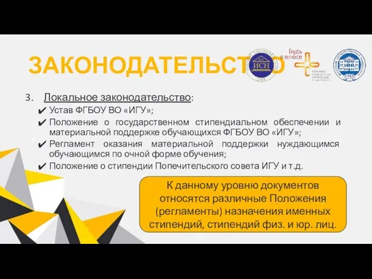 ЗАКОНОДАТЕЛЬСТВО Локальное законодательство: Устав ФГБОУ ВО «ИГУ»; Положение о государственном стипендиальном обеспечении