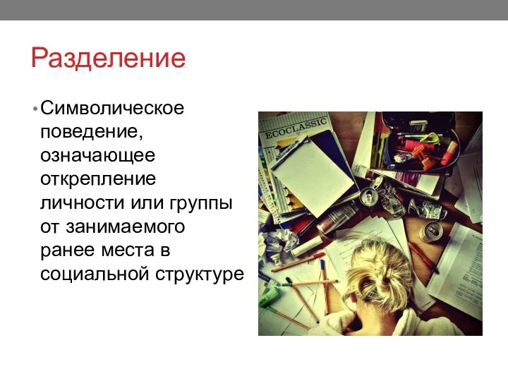 Разделение Символическое поведение, означающее открепление личности или группы от занимаемого ранее места в социальной структуре