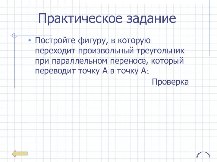 Практическое задание Постройте фигуру, в которую переходит произвольный треугольник при параллельном переносе,