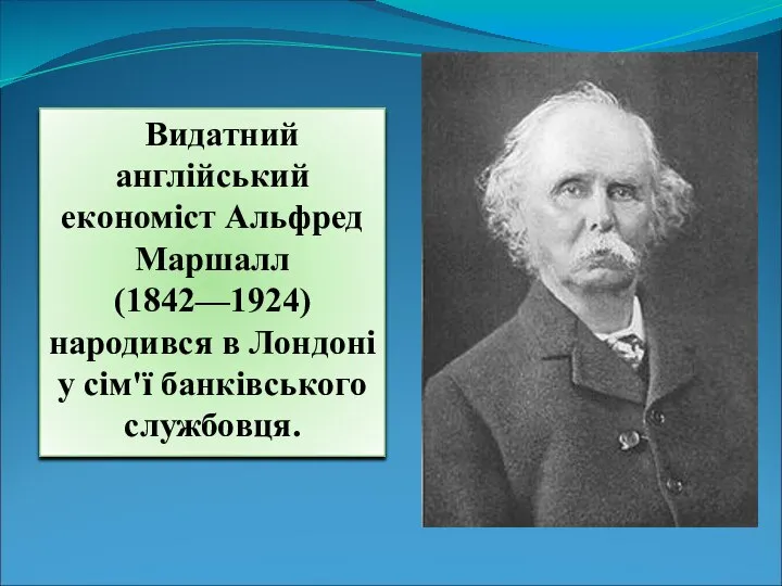 Видатний англійський економіст Альфред Маршалл (1842—1924) народився в Лондоні у сім'ї банківського службовця.