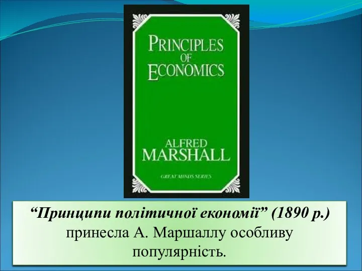 “Принципи політичної економії” (1890 р.) принесла А. Маршаллу особливу популярність.