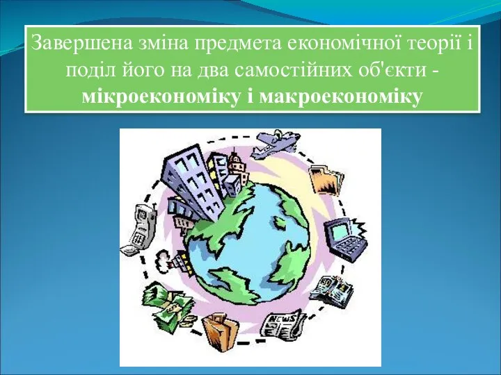 Завершена зміна предмета економічної теорії і поділ його на два самостійних об'єкти - мікроекономіку і макроекономіку