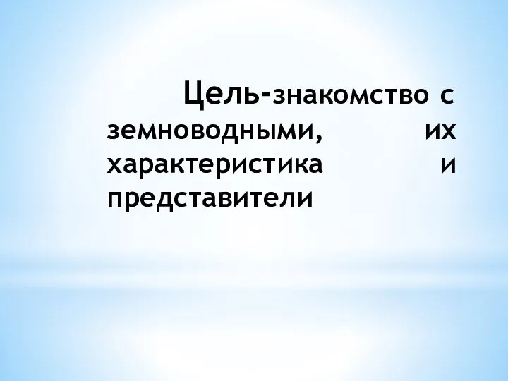 Цель-знакомство с земноводными, их характеристика и представители