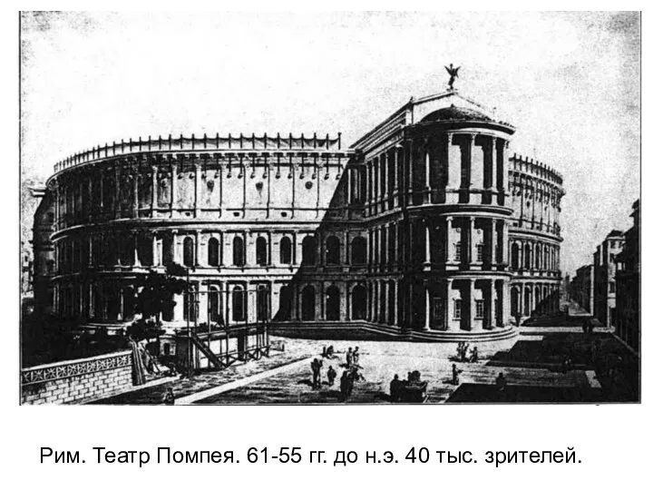 Рим. Театр Помпея. 61-55 гг. до н.э. 40 тыс. зрителей.