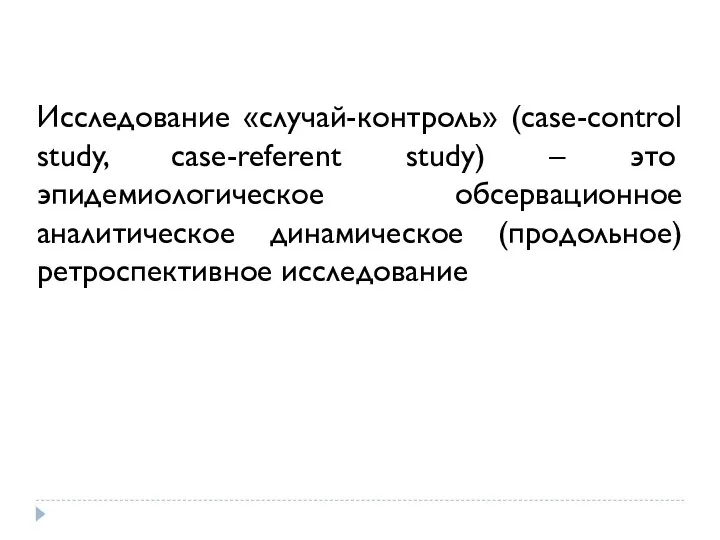 Исследование «случай-контроль» (case-control study, case-referent study) – это эпидемиологическое обсервационное аналитическое динамическое (продольное) ретроспективное исследование