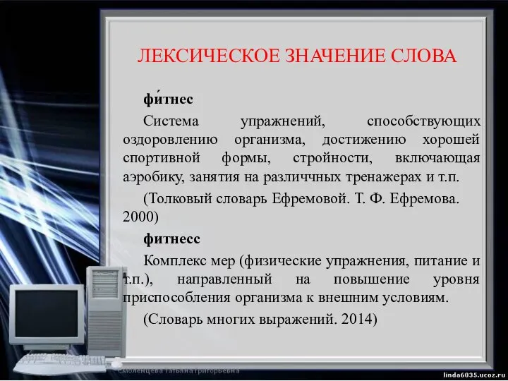 ЛЕКСИЧЕСКОЕ ЗНАЧЕНИЕ СЛОВА фи́тнес Система упражнений, способствующих оздоровлению организма, достижению хорошей спортивной