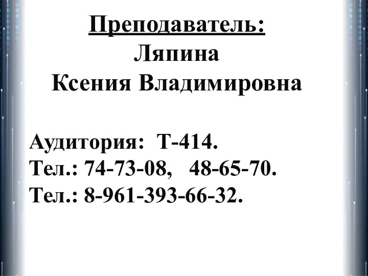 Преподаватель: Ляпина Ксения Владимировна Аудитория: Т-414. Тел.: 74-73-08, 48-65-70. Тел.: 8-961-393-66-32.