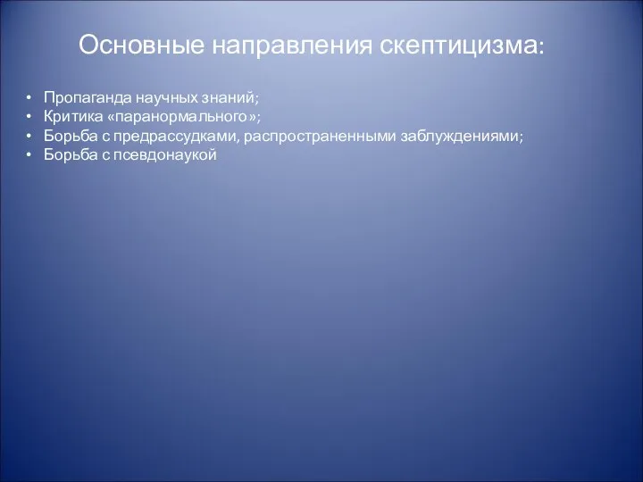 Основные направления скептицизма: Пропаганда научных знаний; Критика «паранормального»; Борьба с предрассудками, распространенными заблуждениями; Борьба с псевдонаукой