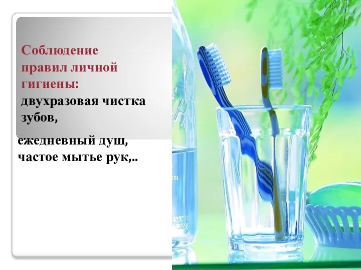 Соблюдение правил личной гигиены: двухразовая чистка зубов, ежедневный душ, частое мытье рук,..
