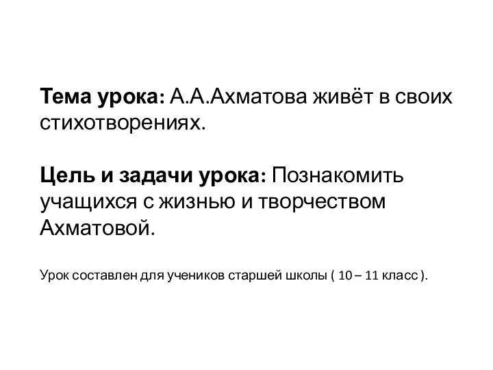 Тема урока: А.А.Ахматова живёт в своих стихотворениях. Цель и задачи урока: Познакомить