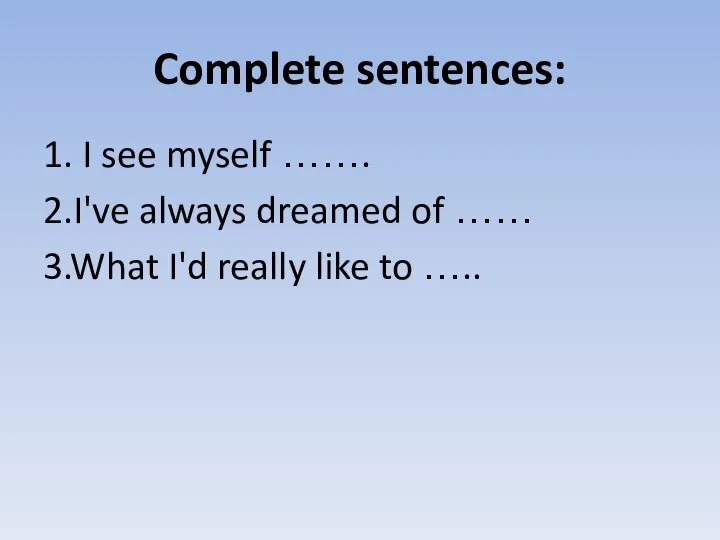 Complete sentences: 1. I see myself ……. 2.I've always dreamed of ……