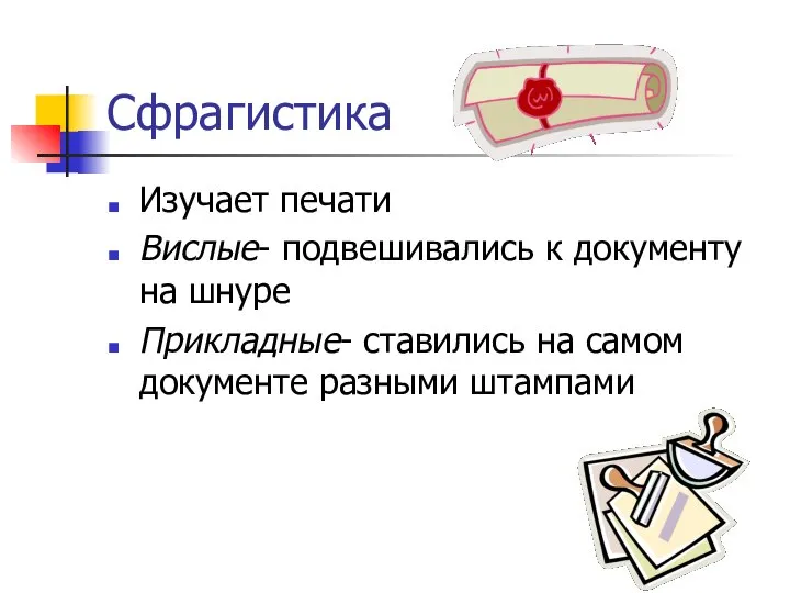 Сфрагистика Изучает печати Вислые- подвешивались к документу на шнуре Прикладные- ставились на самом документе разными штампами