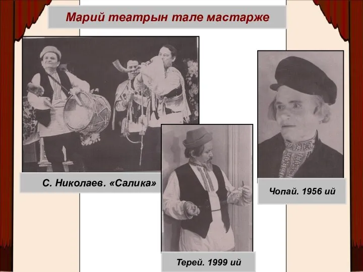 Марий театрын тале мастарже Чопай. 1956 ий С. Николаев. «Салика» Терей. 1999 ий