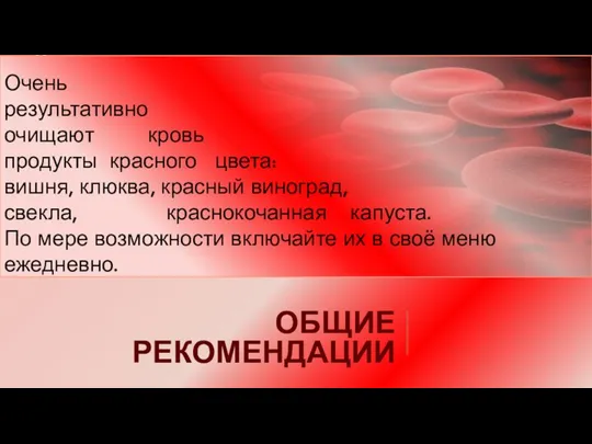 ОБЩИЕ РЕКОМЕНДАЦИИ Очень результативно очищают кровь продукты красного цвета: вишня, клюква, красный