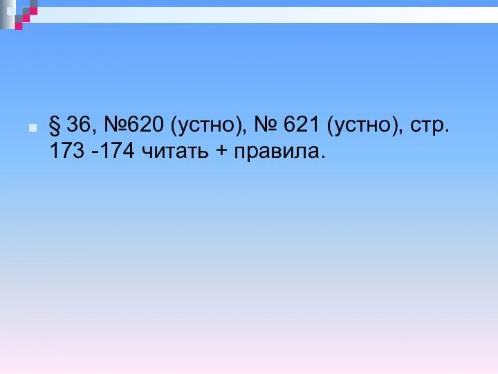 § 36, №620 (устно), № 621 (устно), стр. 173 -174 читать + правила.