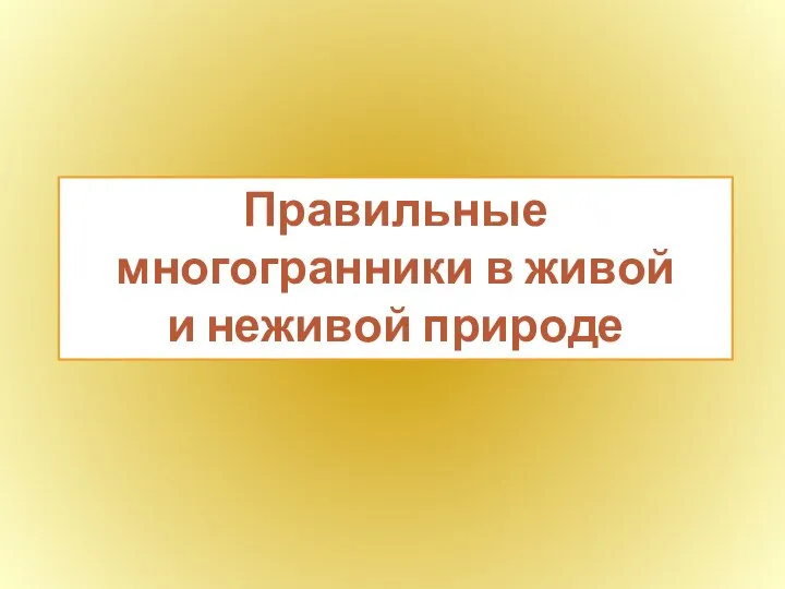 Правильные многогранники в живой и неживой природе