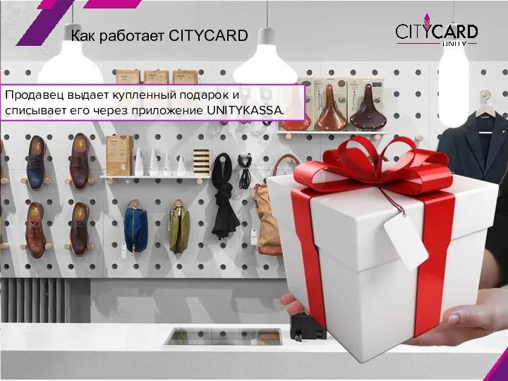 Как работает CITYCARD Продавец выдает купленный подарок и списывает его через приложение UNITYKASSA.