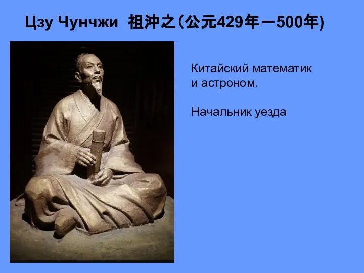 Цзу Чунчжи 祖沖之（公元429年－500年) Китайский математик и астроном. Начальник уезда