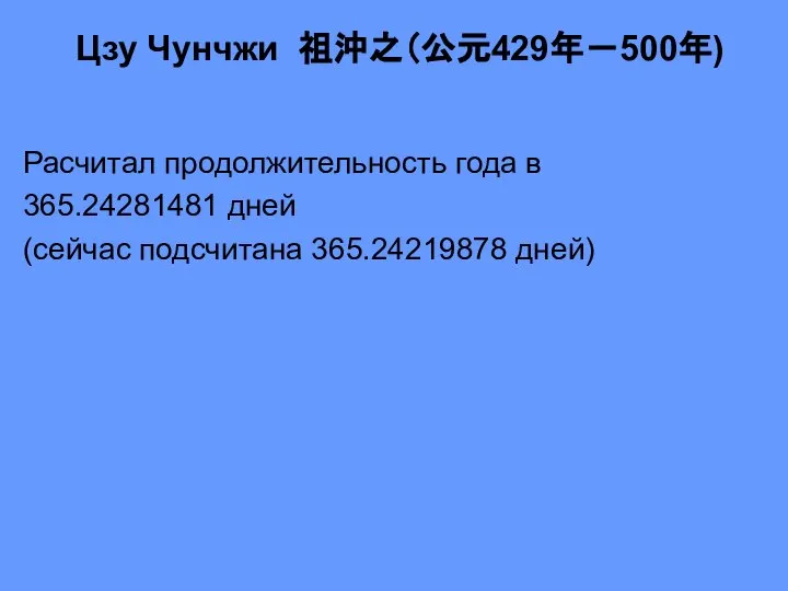 Цзу Чунчжи 祖沖之（公元429年－500年) Расчитал продолжительность года в 365.24281481 дней (сейчас подсчитана 365.24219878 дней)