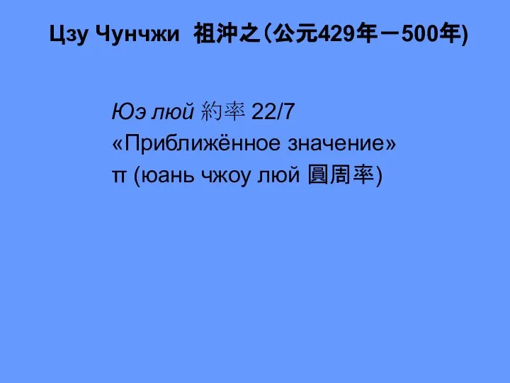 Цзу Чунчжи 祖沖之（公元429年－500年) Юэ люй 約率 22/7 «Приближённое значение» π (юань чжоу люй 圓周率)