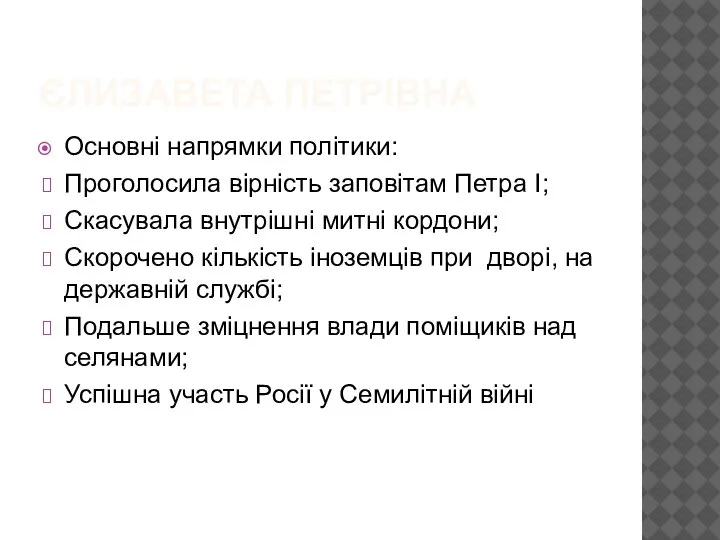 ЄЛИЗАВЕТА ПЕТРІВНА Основні напрямки політики: Проголосила вірність заповітам Петра І; Скасувала внутрішні