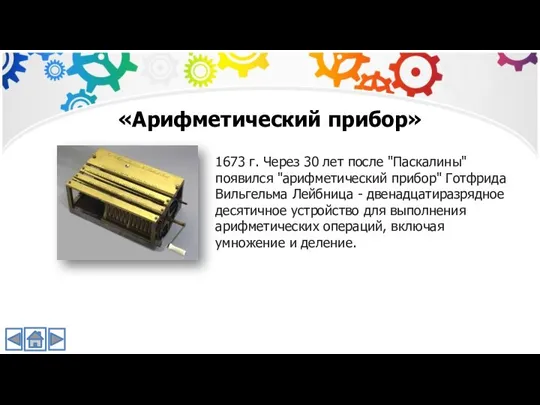 1673 г. Через 30 лет после "Паскалины" появился "арифметический прибор" Готфрида Вильгельма