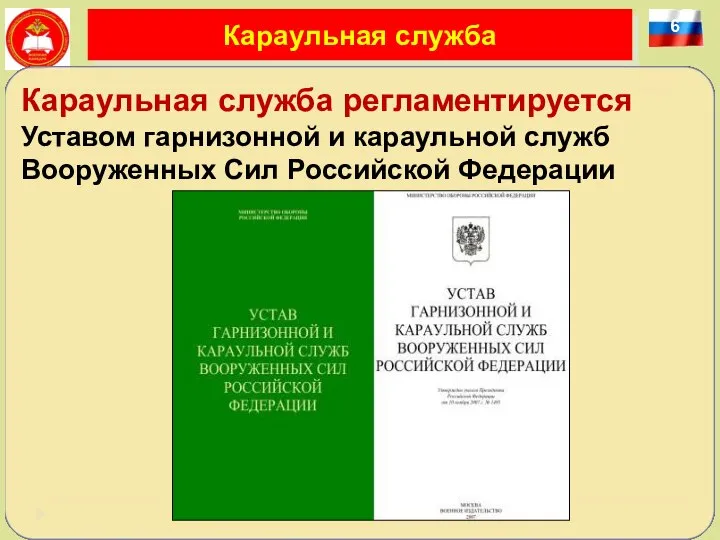 6 Караульная служба Караульная служба регламентируется Уставом гарнизонной и караульной служб Вооруженных Сил Российской Федерации