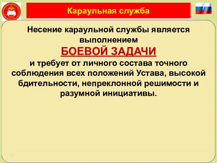 7 Караульная служба Несение караульной службы является выполнением БОЕВОЙ ЗАДАЧИ и требует