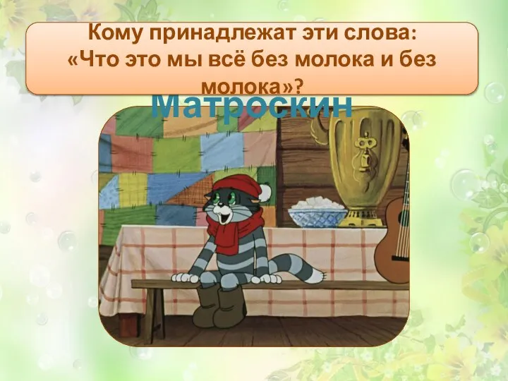 Кот Матроскин Кому принадлежат эти слова: «Что это мы всё без молока и без молока»?