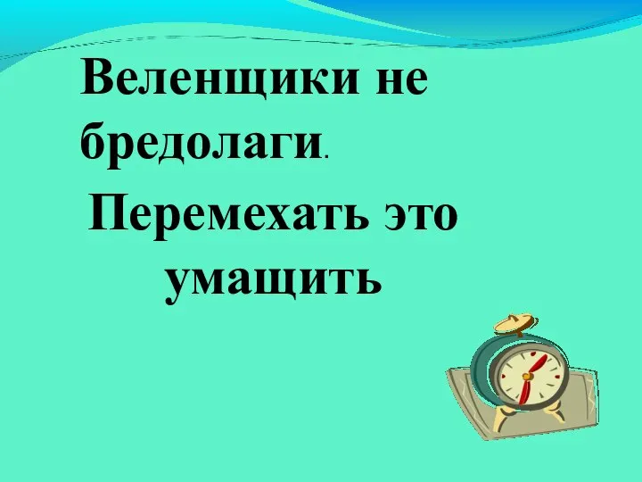 Перемехать это умащить Веленщики не бредолаги.