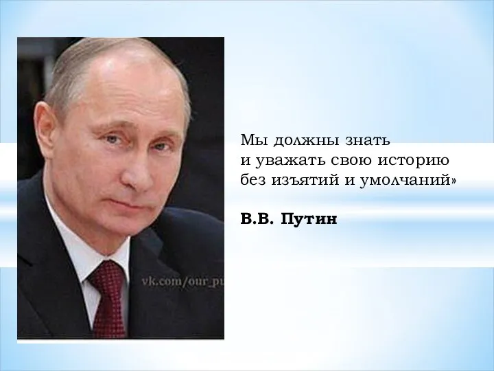 Мы должны знать и уважать свою историю без изъятий и умолчаний» В.В. Путин