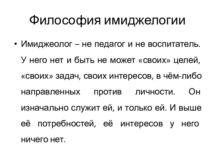 Философия имиджелогии Имиджеолог – не педагог и не воспитатель. У него нет