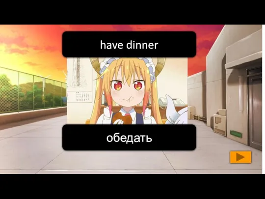 обедать have dinner