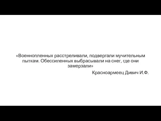 «Военнопленных расстреливали, подвергали мучительным пыткам. Обессиленных выбрасывали на снег, где они замерзали» Красноармеец Дивич И.Ф.