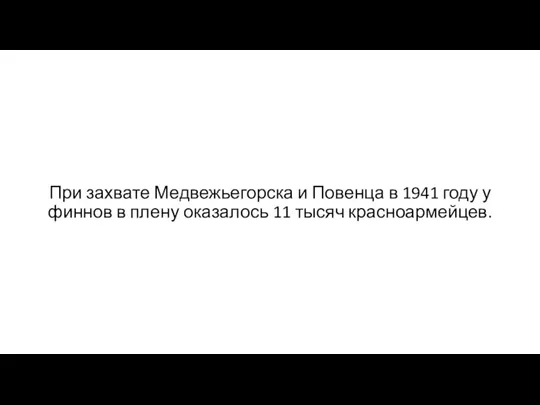 При захвате Медвежьегорска и Повенца в 1941 году у финнов в плену оказалось 11 тысяч красноармейцев.