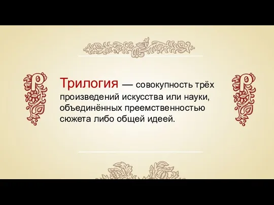 Трилогия — совокупность трёх произведений искусства или науки, объединённых преемственностью сюжета либо общей идеей.