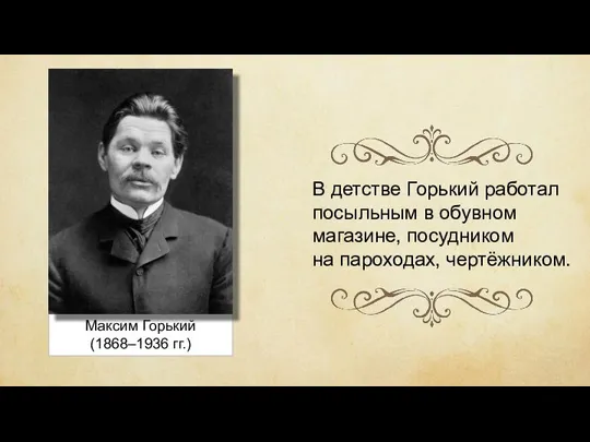 Максим Горький (1868–1936 гг.) В детстве Горький работал посыльным в обувном магазине, посудником на пароходах, чертёжником.